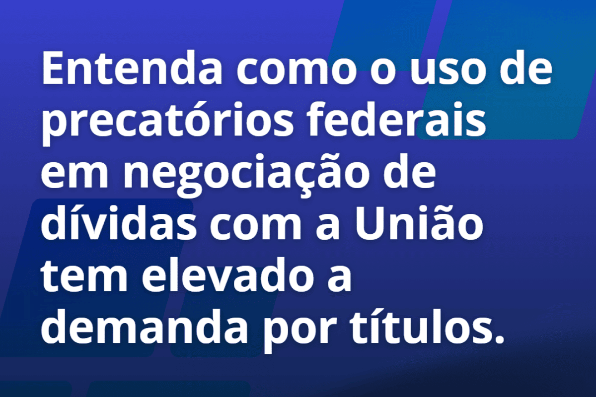 Entenda como o uso dos precatórios nessa situação tem elevado a demanda por títulos.